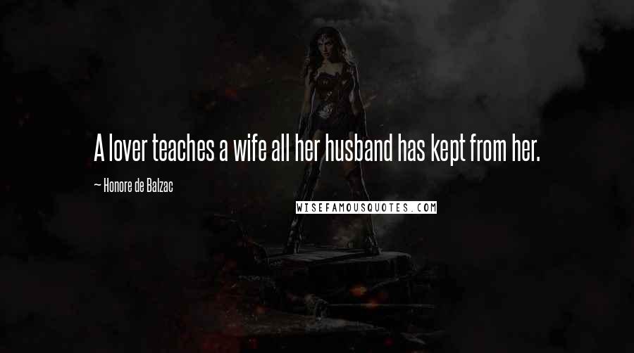 Honore De Balzac Quotes: A lover teaches a wife all her husband has kept from her.