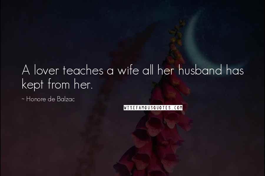 Honore De Balzac Quotes: A lover teaches a wife all her husband has kept from her.