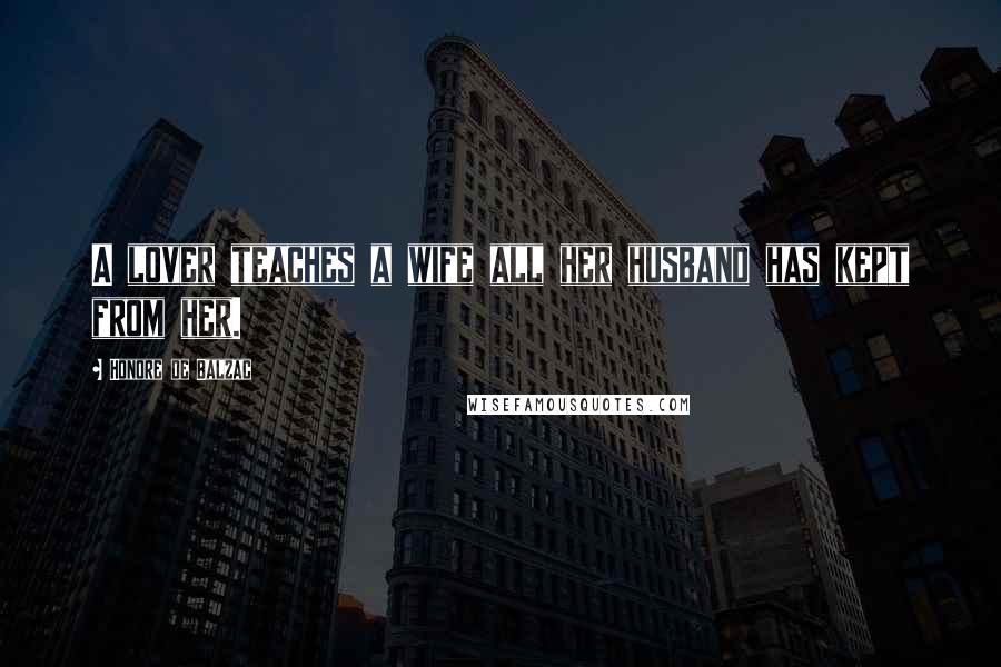 Honore De Balzac Quotes: A lover teaches a wife all her husband has kept from her.