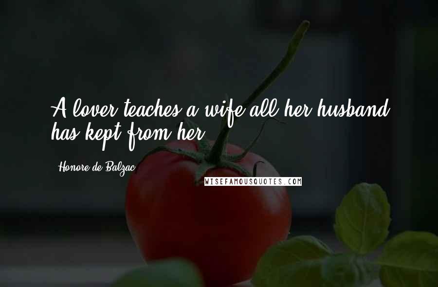 Honore De Balzac Quotes: A lover teaches a wife all her husband has kept from her.