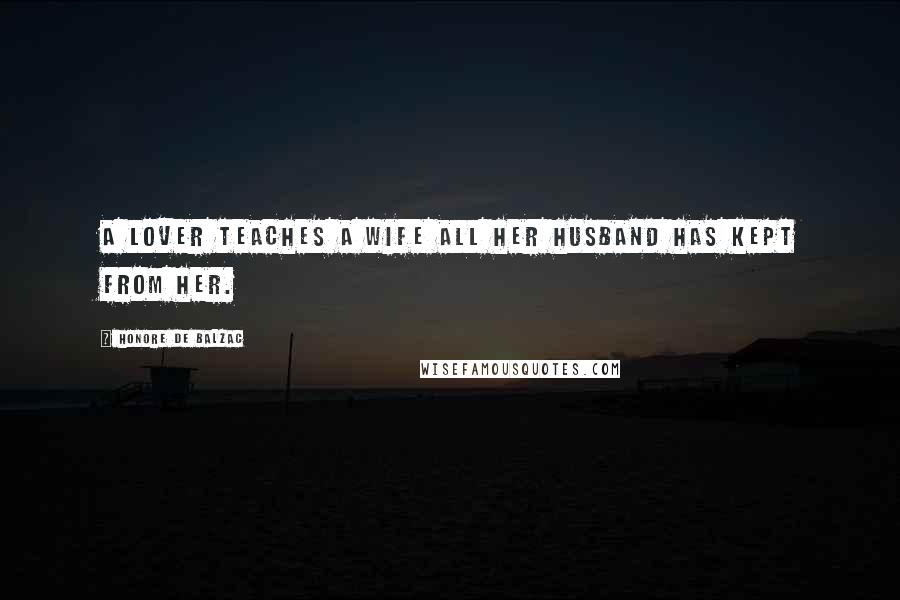 Honore De Balzac Quotes: A lover teaches a wife all her husband has kept from her.