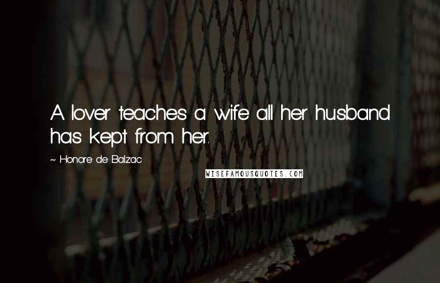 Honore De Balzac Quotes: A lover teaches a wife all her husband has kept from her.