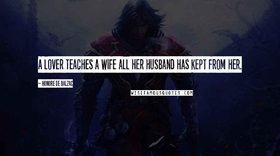 Honore De Balzac Quotes: A lover teaches a wife all her husband has kept from her.