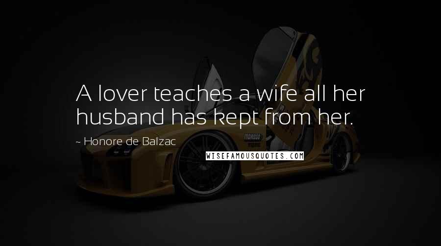 Honore De Balzac Quotes: A lover teaches a wife all her husband has kept from her.