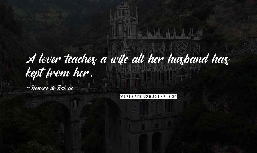 Honore De Balzac Quotes: A lover teaches a wife all her husband has kept from her.