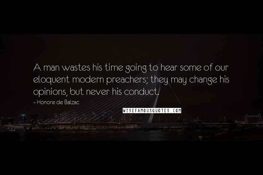 Honore De Balzac Quotes: A man wastes his time going to hear some of our eloquent modern preachers; they may change his opinions, but never his conduct.