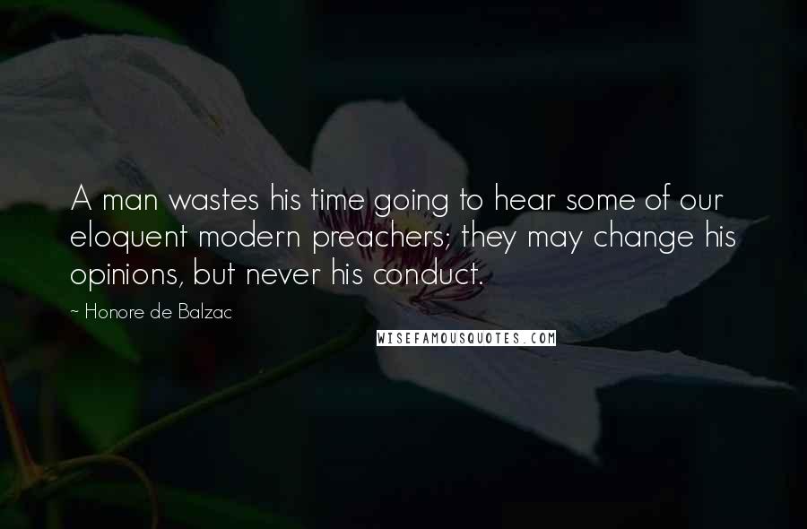 Honore De Balzac Quotes: A man wastes his time going to hear some of our eloquent modern preachers; they may change his opinions, but never his conduct.