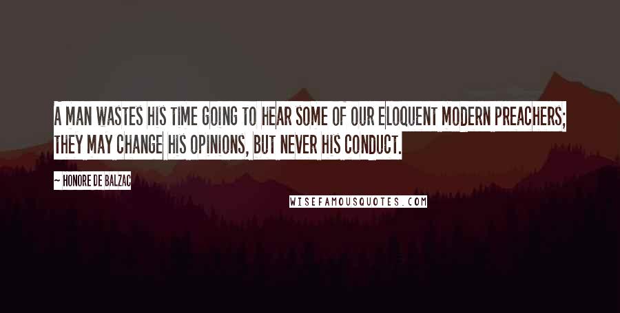 Honore De Balzac Quotes: A man wastes his time going to hear some of our eloquent modern preachers; they may change his opinions, but never his conduct.