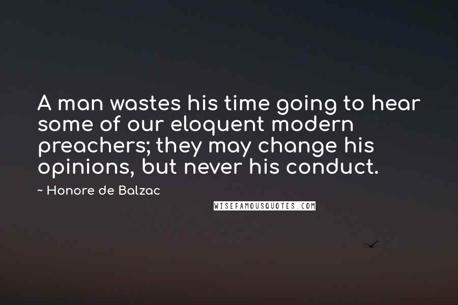 Honore De Balzac Quotes: A man wastes his time going to hear some of our eloquent modern preachers; they may change his opinions, but never his conduct.