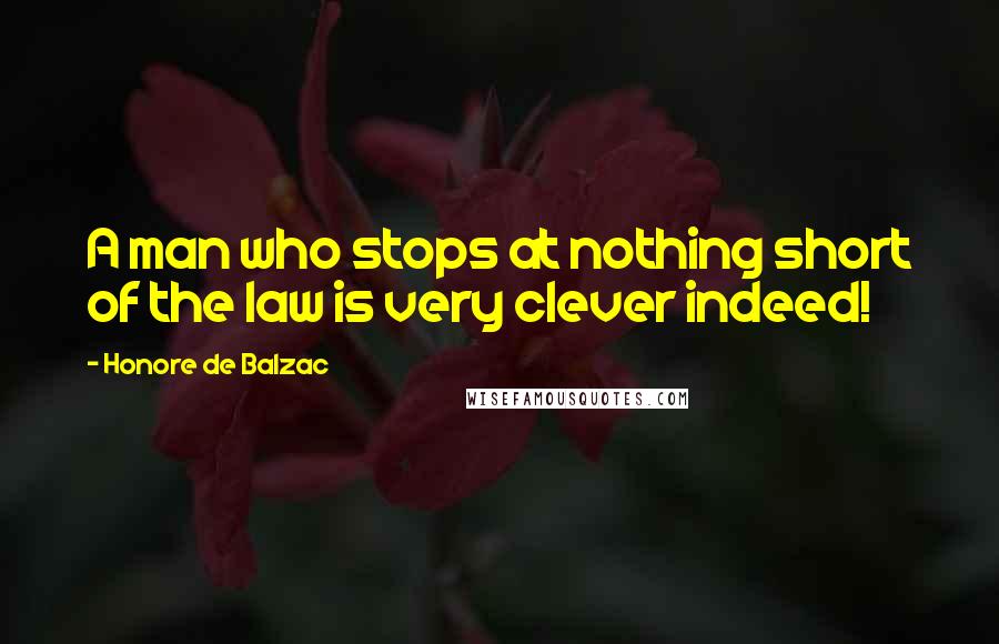 Honore De Balzac Quotes: A man who stops at nothing short of the law is very clever indeed!