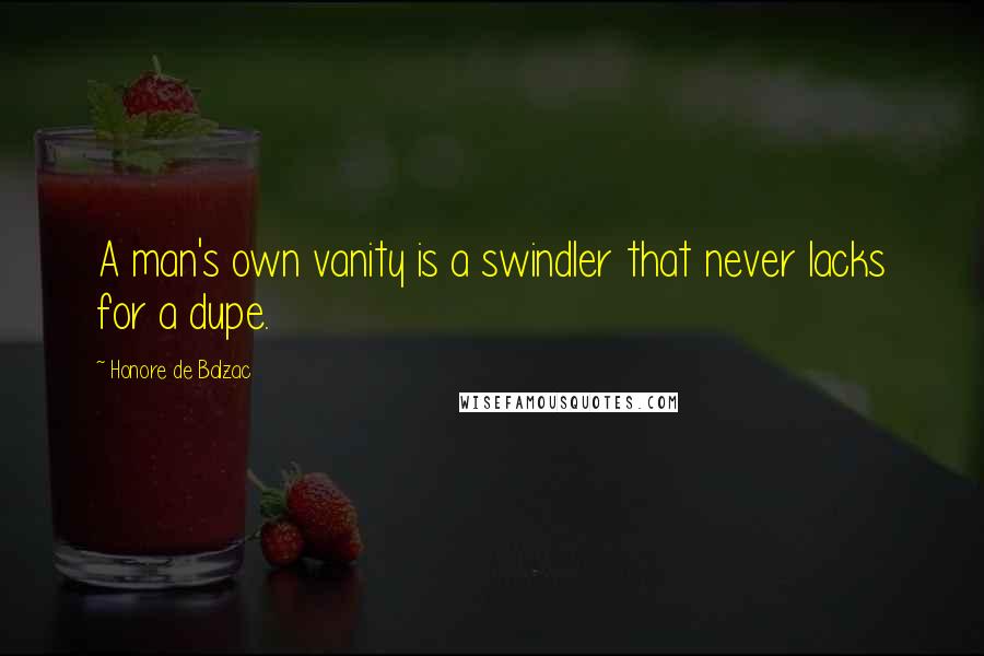 Honore De Balzac Quotes: A man's own vanity is a swindler that never lacks for a dupe.