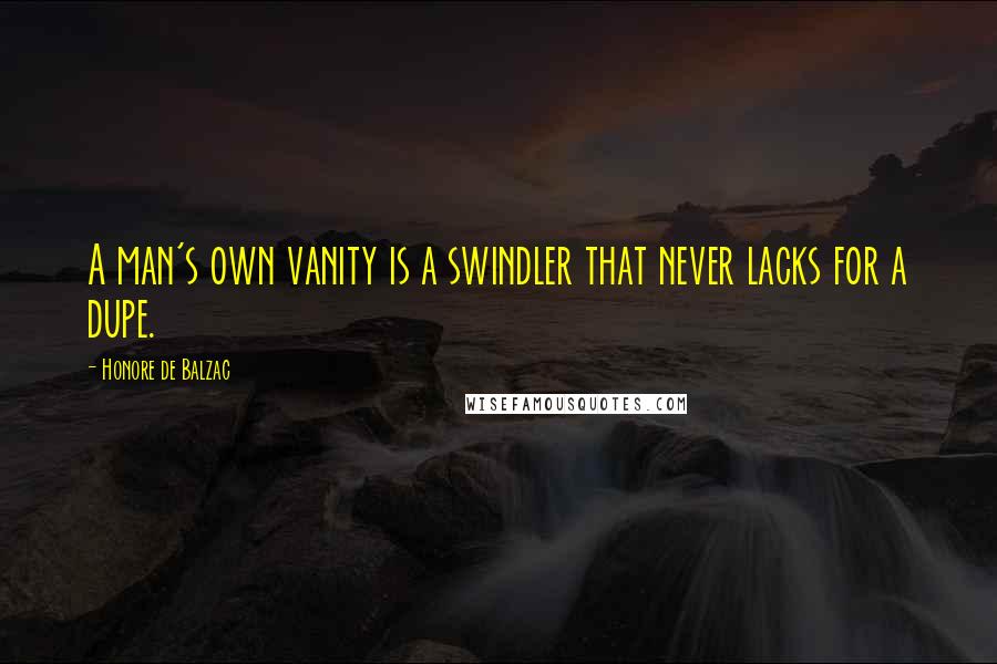 Honore De Balzac Quotes: A man's own vanity is a swindler that never lacks for a dupe.