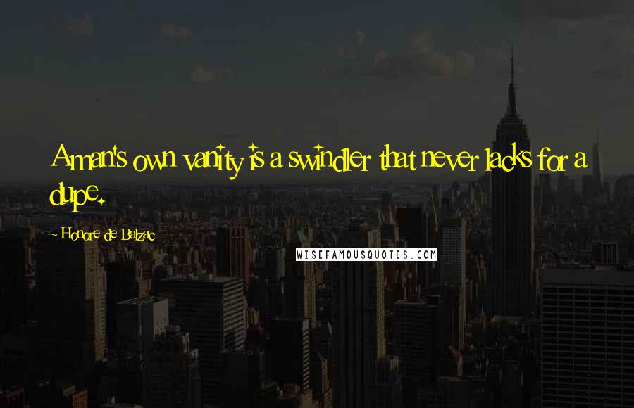 Honore De Balzac Quotes: A man's own vanity is a swindler that never lacks for a dupe.