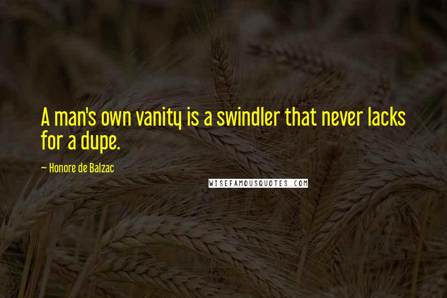 Honore De Balzac Quotes: A man's own vanity is a swindler that never lacks for a dupe.