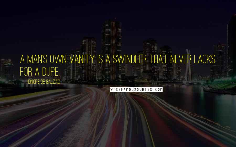 Honore De Balzac Quotes: A man's own vanity is a swindler that never lacks for a dupe.