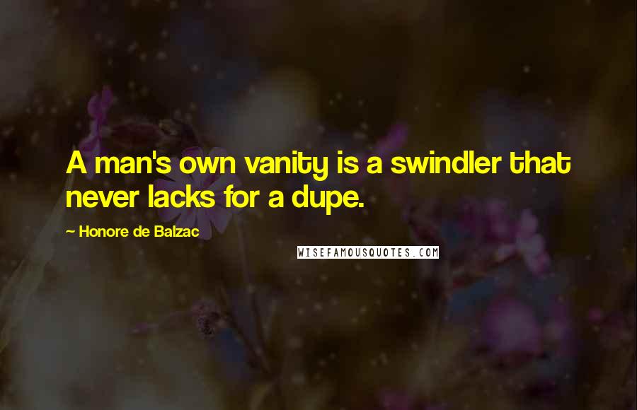 Honore De Balzac Quotes: A man's own vanity is a swindler that never lacks for a dupe.