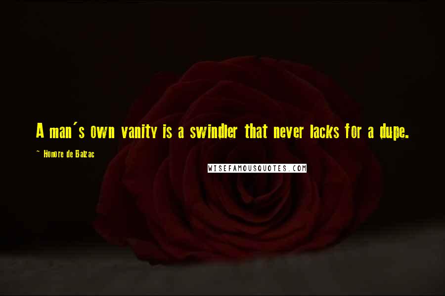 Honore De Balzac Quotes: A man's own vanity is a swindler that never lacks for a dupe.