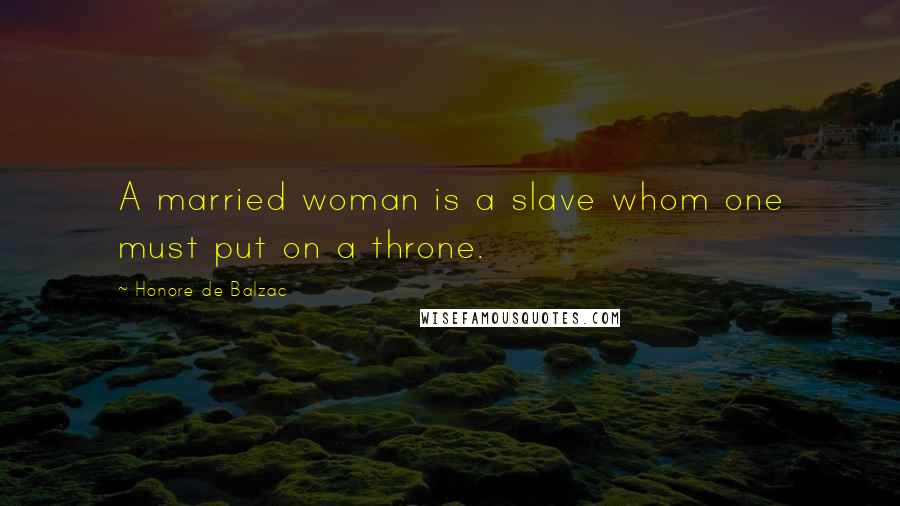 Honore De Balzac Quotes: A married woman is a slave whom one must put on a throne.