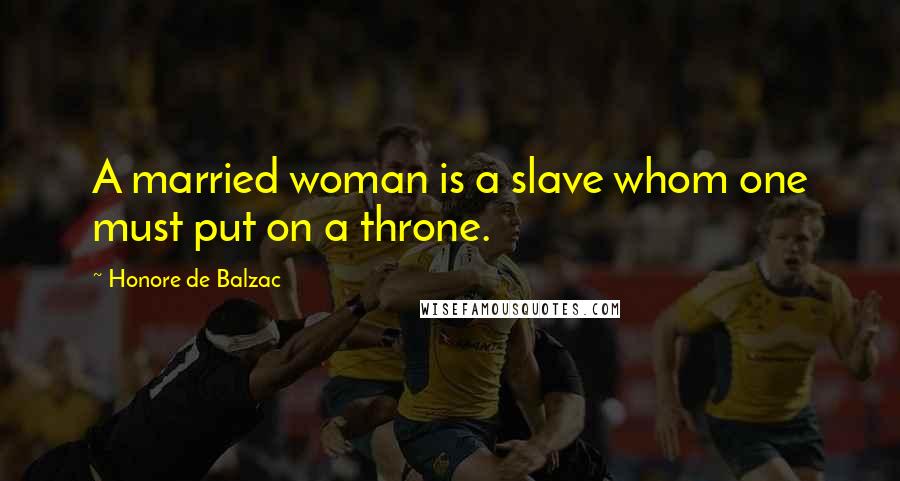 Honore De Balzac Quotes: A married woman is a slave whom one must put on a throne.