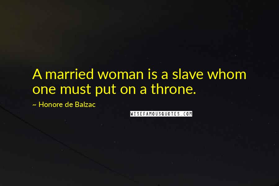 Honore De Balzac Quotes: A married woman is a slave whom one must put on a throne.