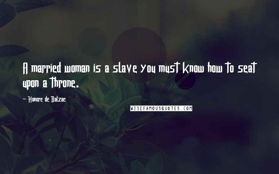 Honore De Balzac Quotes: A married woman is a slave you must know how to seat upon a throne.