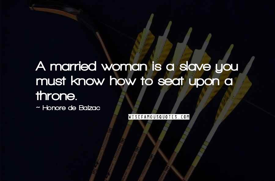 Honore De Balzac Quotes: A married woman is a slave you must know how to seat upon a throne.