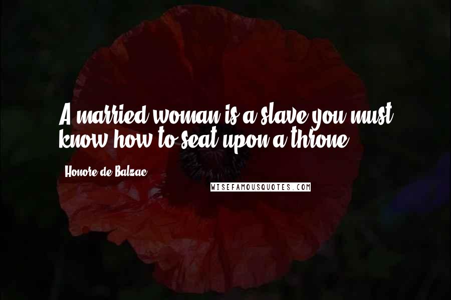 Honore De Balzac Quotes: A married woman is a slave you must know how to seat upon a throne.