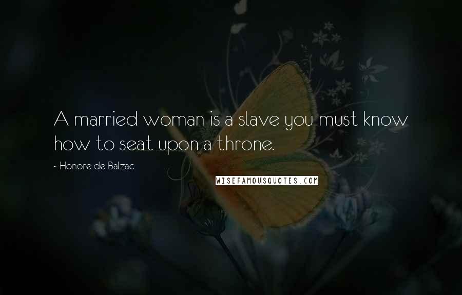 Honore De Balzac Quotes: A married woman is a slave you must know how to seat upon a throne.