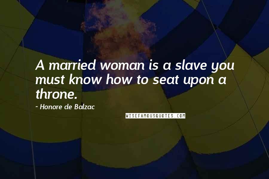 Honore De Balzac Quotes: A married woman is a slave you must know how to seat upon a throne.