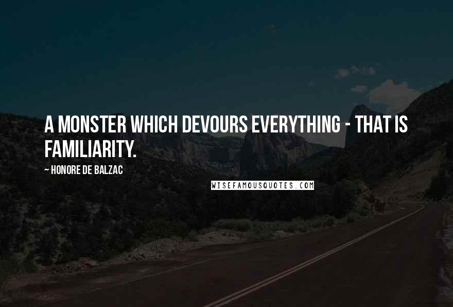 Honore De Balzac Quotes: A monster which devours everything - that is familiarity.