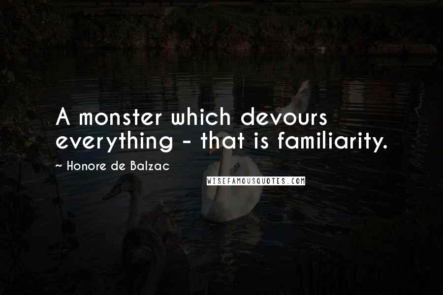 Honore De Balzac Quotes: A monster which devours everything - that is familiarity.