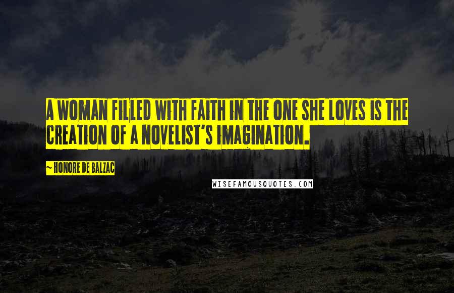 Honore De Balzac Quotes: A woman filled with faith in the one she loves is the creation of a novelist's imagination.