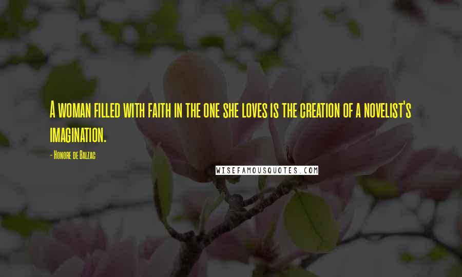 Honore De Balzac Quotes: A woman filled with faith in the one she loves is the creation of a novelist's imagination.