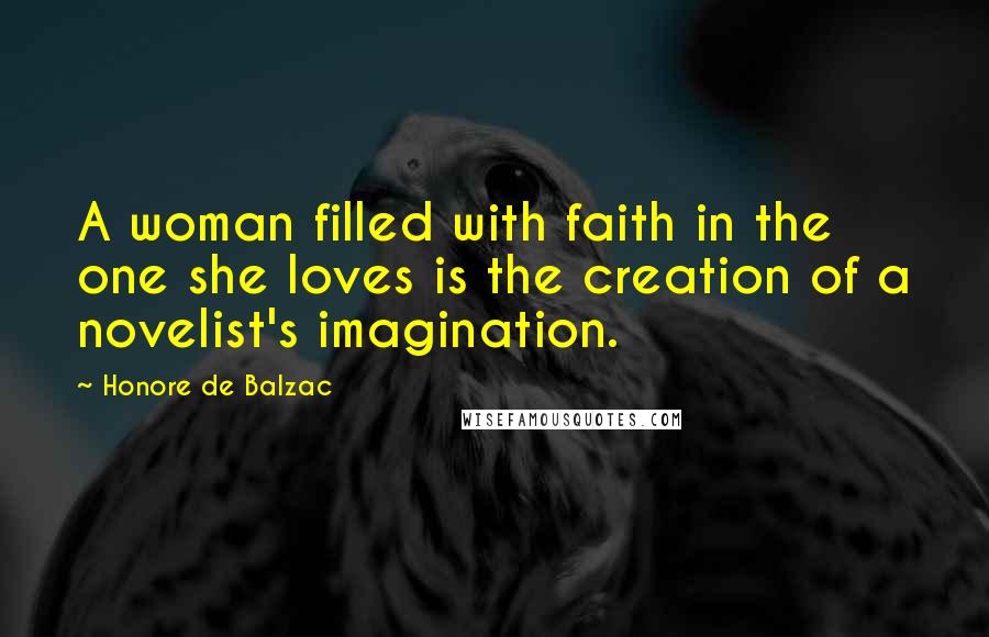 Honore De Balzac Quotes: A woman filled with faith in the one she loves is the creation of a novelist's imagination.