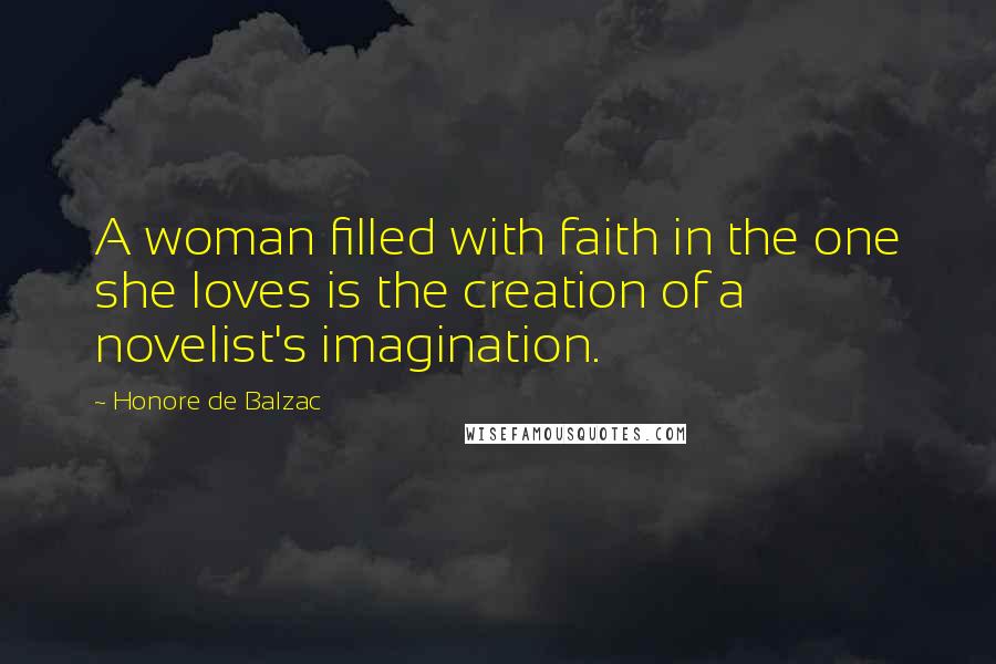 Honore De Balzac Quotes: A woman filled with faith in the one she loves is the creation of a novelist's imagination.