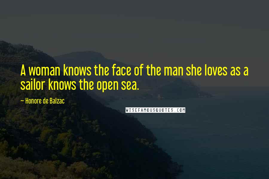 Honore De Balzac Quotes: A woman knows the face of the man she loves as a sailor knows the open sea.