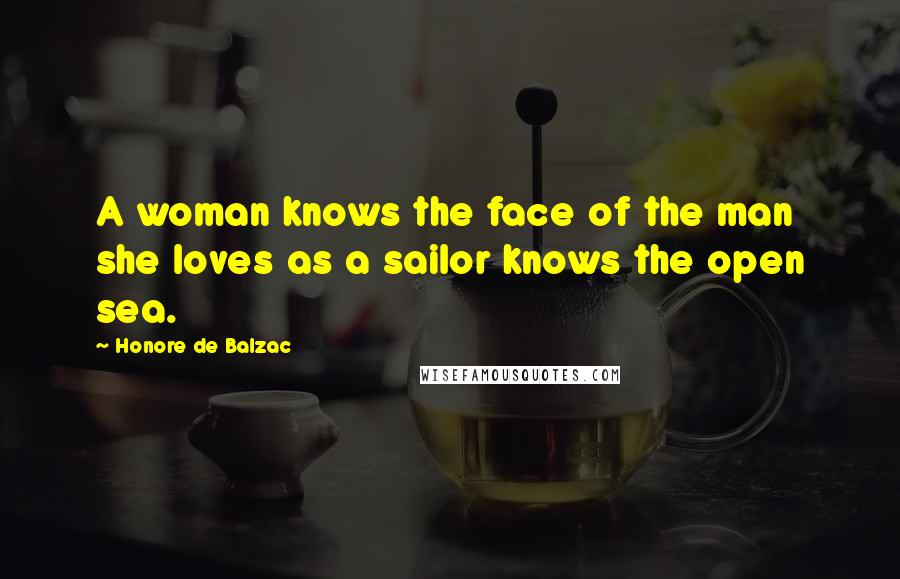 Honore De Balzac Quotes: A woman knows the face of the man she loves as a sailor knows the open sea.