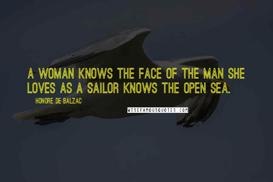 Honore De Balzac Quotes: A woman knows the face of the man she loves as a sailor knows the open sea.