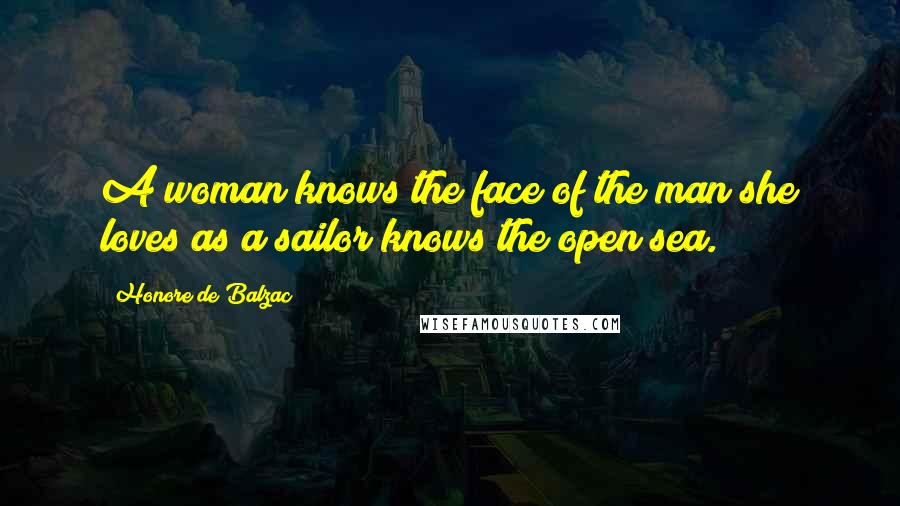 Honore De Balzac Quotes: A woman knows the face of the man she loves as a sailor knows the open sea.