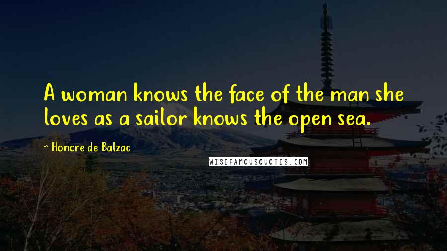 Honore De Balzac Quotes: A woman knows the face of the man she loves as a sailor knows the open sea.