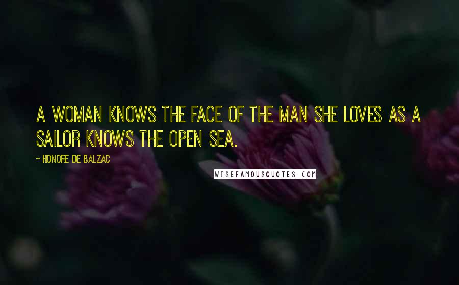 Honore De Balzac Quotes: A woman knows the face of the man she loves as a sailor knows the open sea.