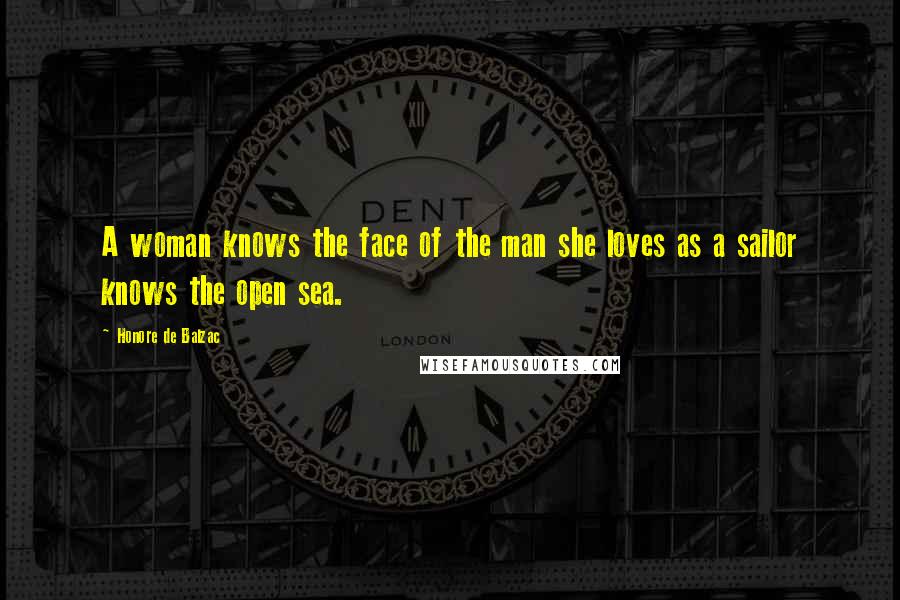 Honore De Balzac Quotes: A woman knows the face of the man she loves as a sailor knows the open sea.