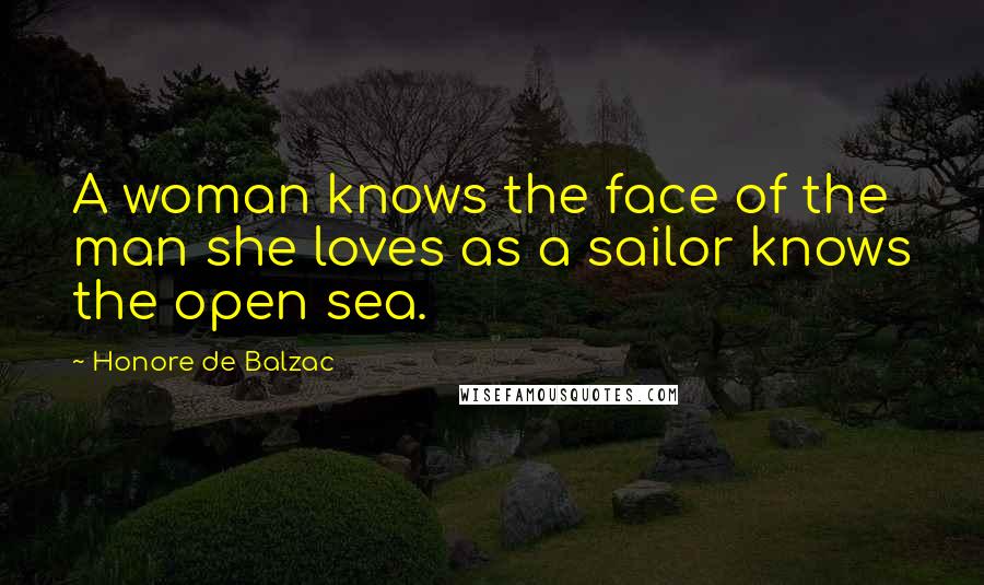 Honore De Balzac Quotes: A woman knows the face of the man she loves as a sailor knows the open sea.