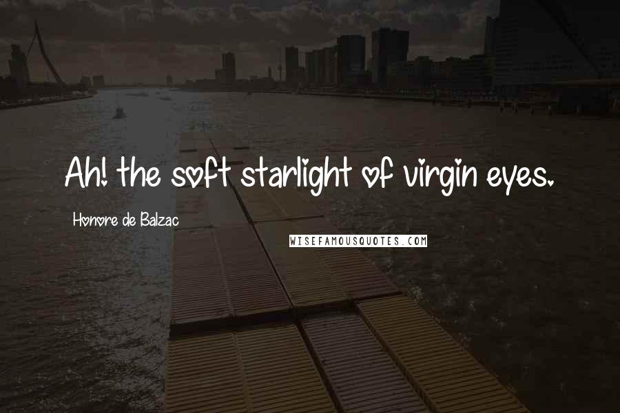 Honore De Balzac Quotes: Ah! the soft starlight of virgin eyes.