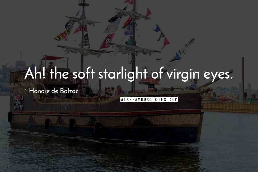 Honore De Balzac Quotes: Ah! the soft starlight of virgin eyes.