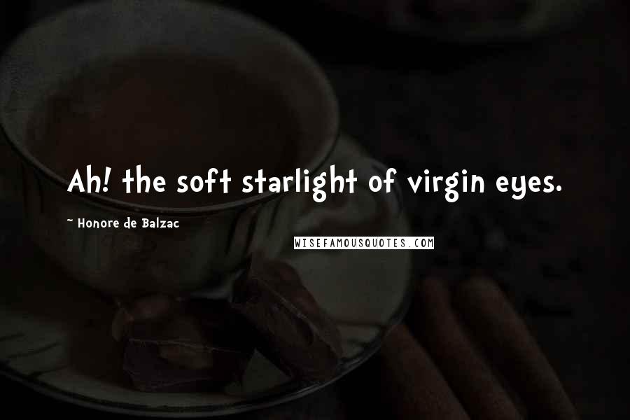 Honore De Balzac Quotes: Ah! the soft starlight of virgin eyes.