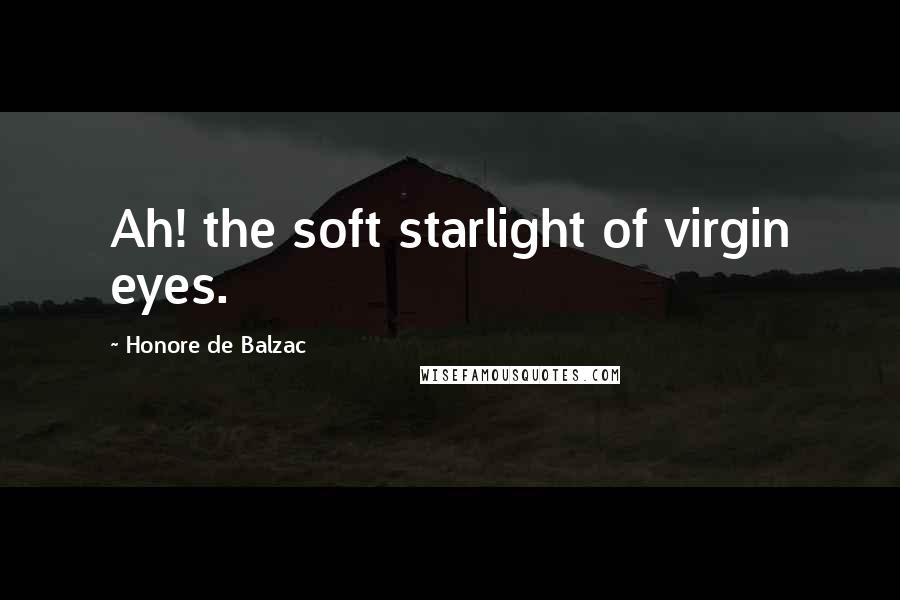 Honore De Balzac Quotes: Ah! the soft starlight of virgin eyes.