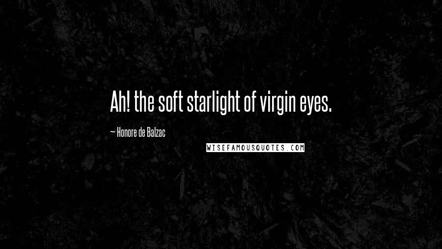 Honore De Balzac Quotes: Ah! the soft starlight of virgin eyes.