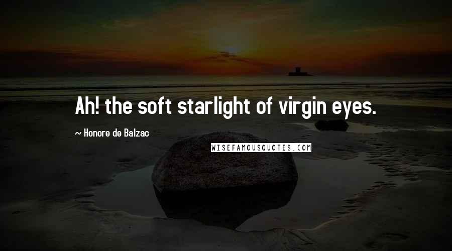 Honore De Balzac Quotes: Ah! the soft starlight of virgin eyes.