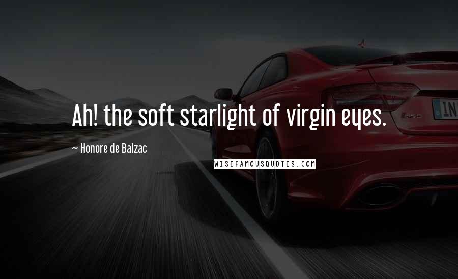 Honore De Balzac Quotes: Ah! the soft starlight of virgin eyes.